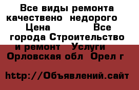 Все виды ремонта,качествено ,недорого.  › Цена ­ 10 000 - Все города Строительство и ремонт » Услуги   . Орловская обл.,Орел г.